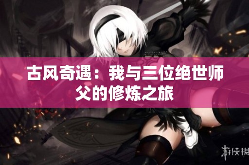 古风奇遇：我与三位绝世师父的修炼之旅