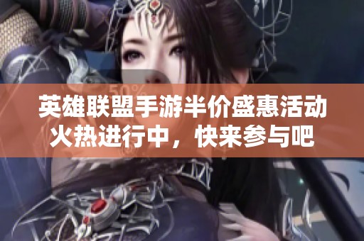 英雄联盟手游半价盛惠活动火热进行中，快来参与吧