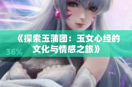 《探索玉蒲团：玉女心经的文化与情感之旅》
