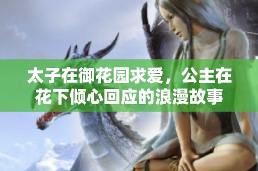 太子在御花园求爱，公主在花下倾心回应的浪漫故事