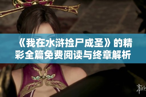 《我在水浒捡尸成圣》的精彩全篇免费阅读与终章解析