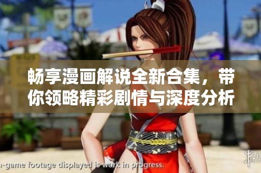 畅享漫画解说全新合集，带你领略精彩剧情与深度分析