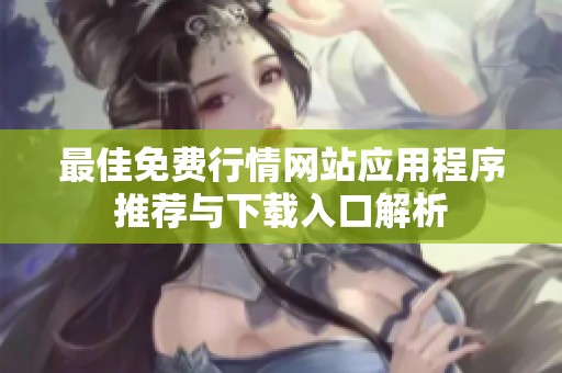 最佳免费行情网站应用程序推荐与下载入口解析