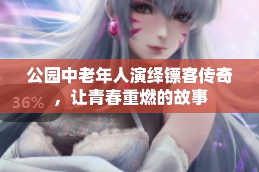 公园中老年人演绎镖客传奇，让青春重燃的故事
