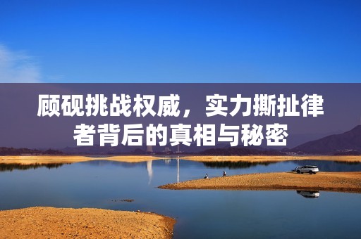 顾砚挑战权威，实力撕扯律者背后的真相与秘密
