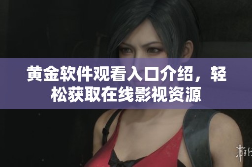 黄金软件观看入口介绍，轻松获取在线影视资源