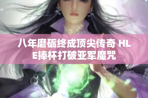 八年磨砺终成顶尖传奇 HLE捧杯打破亚军魔咒