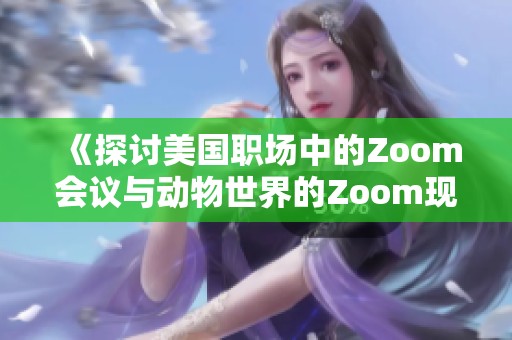 《探讨美国职场中的Zoom会议与动物世界的Zoom现象》