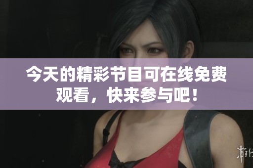 今天的精彩节目可在线免费观看，快来参与吧！