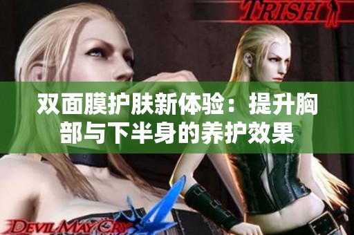 双面膜护肤新体验：提升胸部与下半身的养护效果