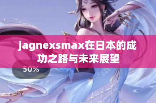 jagnexsmax在日本的成功之路与未来展望