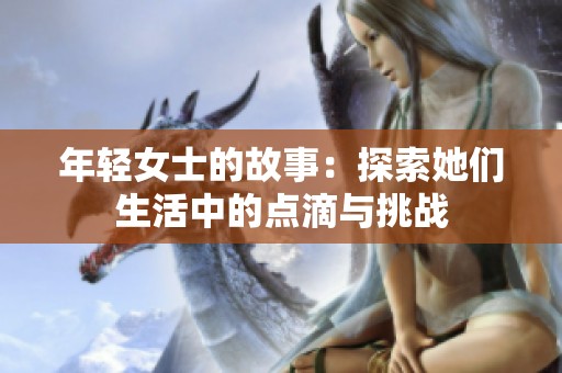 年轻女士的故事：探索她们生活中的点滴与挑战