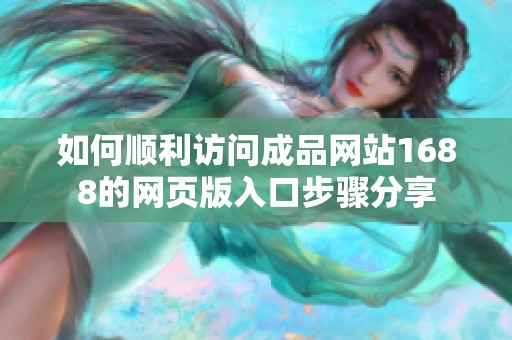 如何顺利访问成品网站1688的网页版入口步骤分享
