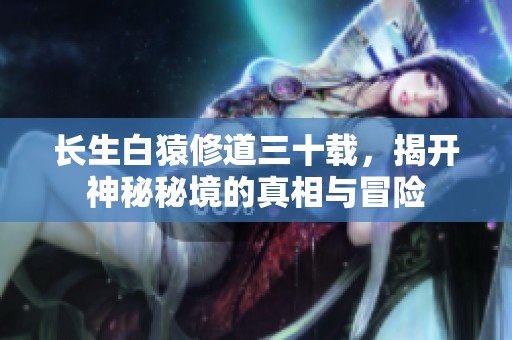 长生白猿修道三十载，揭开神秘秘境的真相与冒险