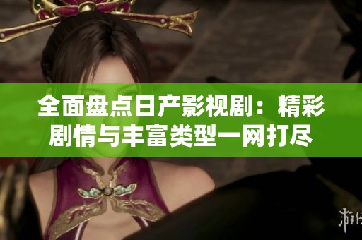 全面盘点日产影视剧：精彩剧情与丰富类型一网打尽