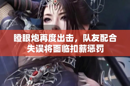 瞪眼炮再度出击，队友配合失误将面临扣薪惩罚