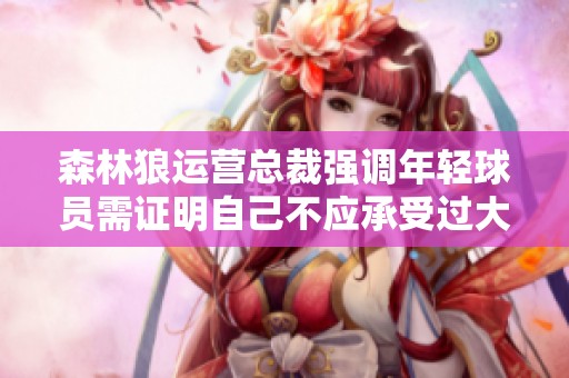 森林狼运营总裁强调年轻球员需证明自己不应承受过大压力