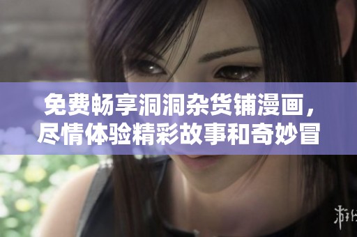 免费畅享洞洞杂货铺漫画，尽情体验精彩故事和奇妙冒险