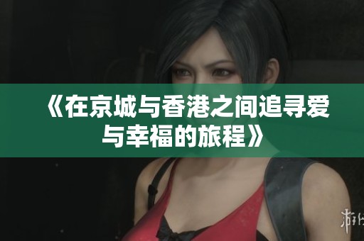 《在京城与香港之间追寻爱与幸福的旅程》