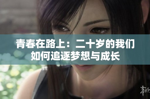 青春在路上：二十岁的我们如何追逐梦想与成长