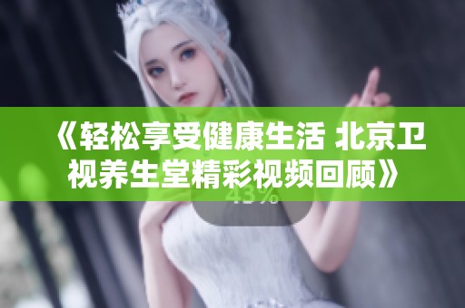 《轻松享受健康生活 北京卫视养生堂精彩视频回顾》