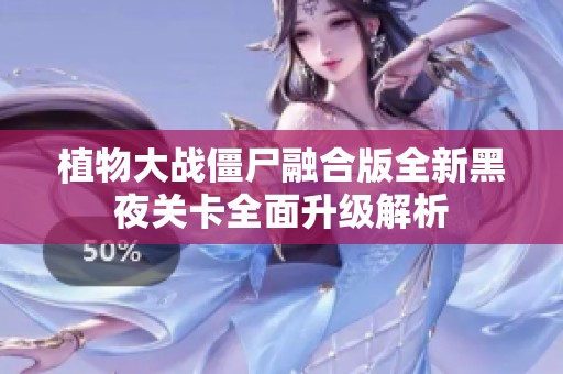 植物大战僵尸融合版全新黑夜关卡全面升级解析