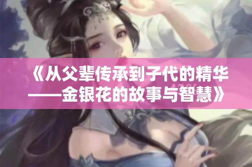 《从父辈传承到子代的精华——金银花的故事与智慧》
