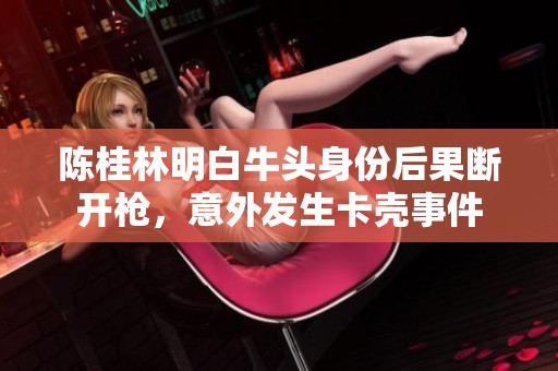 陈桂林明白牛头身份后果断开枪，意外发生卡壳事件