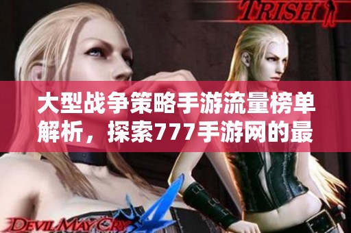 大型战争策略手游流量榜单解析，探索777手游网的最佳选择