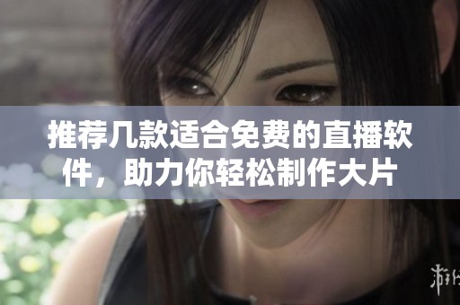 推荐几款适合免费的直播软件，助力你轻松制作大片