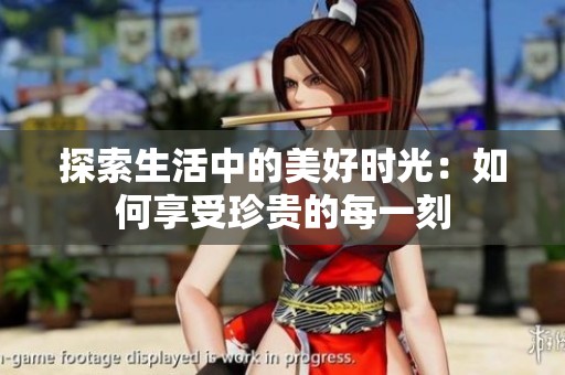 探索生活中的美好时光：如何享受珍贵的每一刻