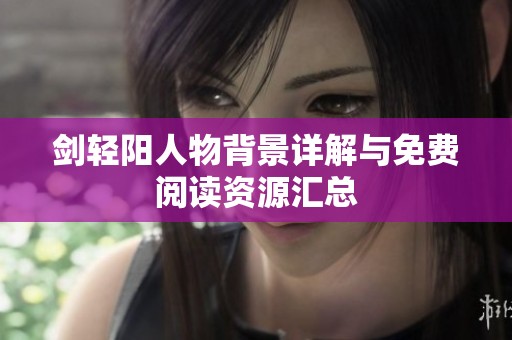 剑轻阳人物背景详解与免费阅读资源汇总