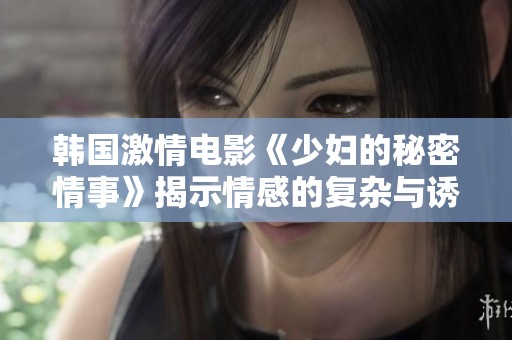 韩国激情电影《少妇的秘密情事》揭示情感的复杂与诱惑