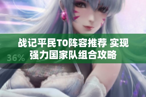战记平民T0阵容推荐 实现强力国家队组合攻略