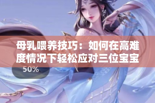 母乳喂养技巧：如何在高难度情况下轻松应对三位宝宝