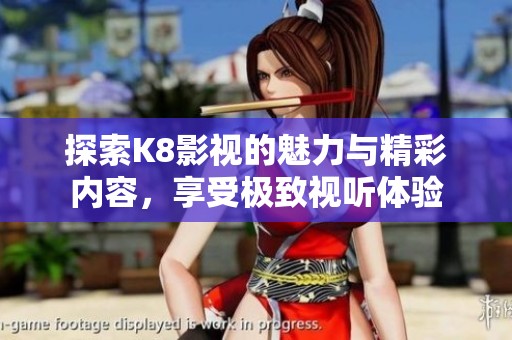 探索K8影视的魅力与精彩内容，享受极致视听体验