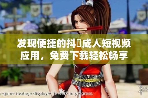 发现便捷的抖抈成人短视频应用，免费下载轻松畅享