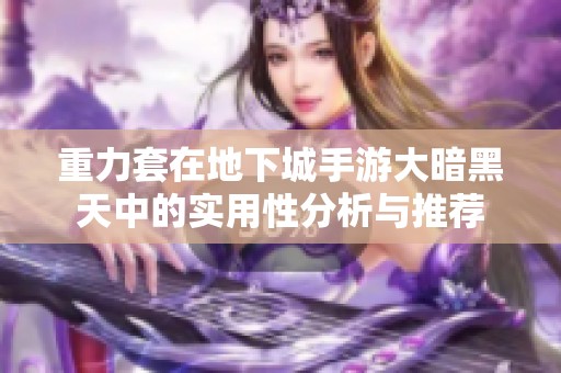 重力套在地下城手游大暗黑天中的实用性分析与推荐