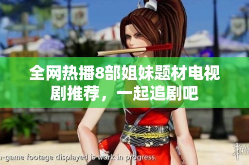 全网热播8部姐妹题材电视剧推荐，一起追剧吧