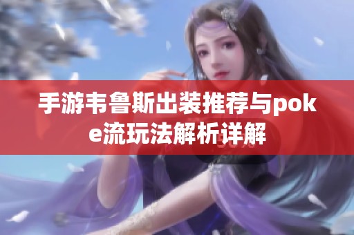 手游韦鲁斯出装推荐与poke流玩法解析详解