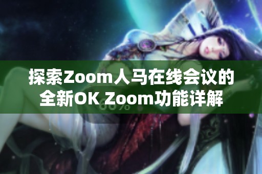 探索Zoom人马在线会议的全新OK Zoom功能详解