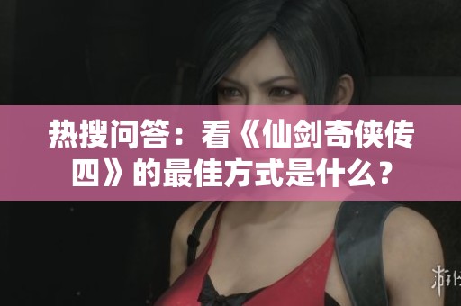 热搜问答：看《仙剑奇侠传四》的最佳方式是什么？