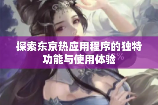 探索东京热应用程序的独特功能与使用体验