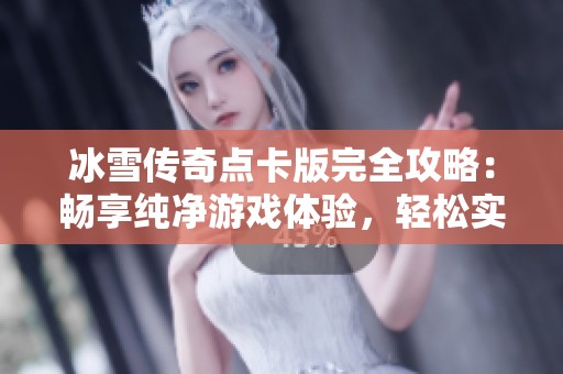 冰雪传奇点卡版完全攻略：畅享纯净游戏体验，轻松实现快速升级！