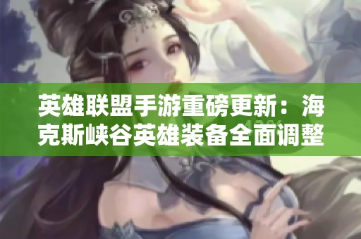 英雄联盟手游重磅更新：海克斯峡谷英雄装备全面调整