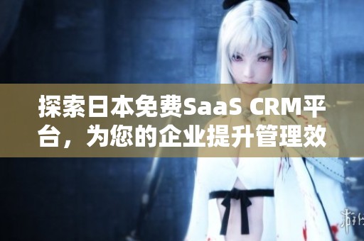 探索日本免费SaaS CRM平台，为您的企业提升管理效率