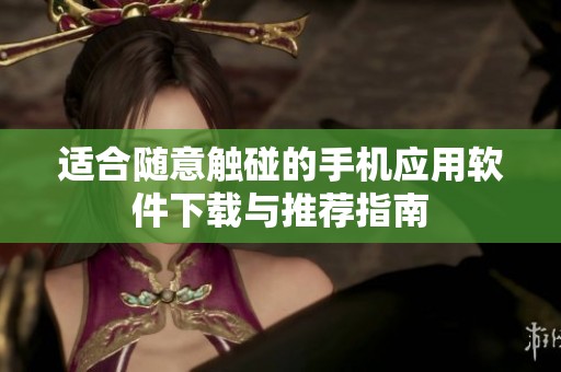 适合随意触碰的手机应用软件下载与推荐指南