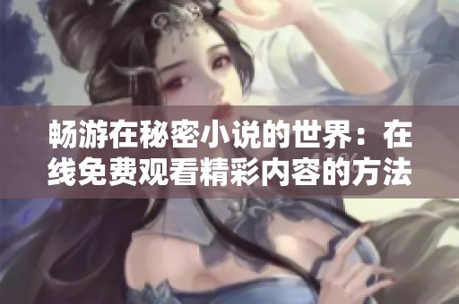 畅游在秘密小说的世界：在线免费观看精彩内容的方法