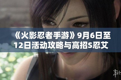 《火影忍者手游》9月6日至12日活动攻略与高招S忍艾全面解析