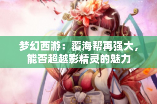 梦幻西游：覆海帮再强大，能否超越影精灵的魅力